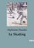 Le Skating : Guide pratique et illustré pour maîtriser l'art du patinage artistique