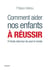 Comment aider nos enfants à réussir