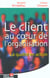 Le client au coeur de l'organisation - la qualite en action