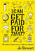 I CAN GET PAID FOR THAT? - 99 CREATIVE CAREERS TO LIVE A LIFE LESS ORDINARY
