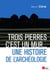 Trois pierres, c'est un mur... une histoire de l'archéologie