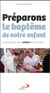 Préparons le baptême de notre enfant - guide pratique pour célébrer le sacrement
