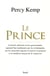 Le Prince - conseils adressés à nos gouvernants, aujourd'hui malmenés par les événements, sur les nouvelles façons d'exercer le pouvoir et le meilleur moyen de le conserver