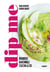 Dip me : Houmous, guacamole, tzatziki & cie