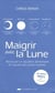 Maigrir avec la lune - faites fondre vos kilos superflus en suivant les cycles lunaires (2e édition)