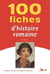 100 fiches d'histoire romaine (3e édition)