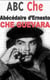 ABC CHE. ABECEDAIRE DES IDEES, DE L'EPOQUE ET DE LA VIE D'ERNESTO CHE GUEVA