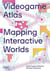 Videogame atlas : mapping interactive worlds