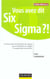 Vous avez dit six sigma ?! - comprendre la methode six sigma pour ameliorer la qualite et augmenter