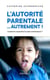 L'autorite parentale... autrement ! comment reprendre la main sereinement ?