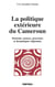 La politique extérieure du Cameroun - doctrine, acteurs, processus et dynamiques régionales