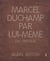 Marcel Duchamp par lui-même ou presque