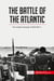 The battle of the Atlantic : the longest campaign of World War II