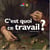 C'est quoi, ce travail ?