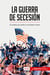 La guerra de SecesiÃ³n : El conflicto que dividiÃ³ a los Estados Unidos