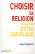 Choisir sa religion la raison d'être catholique