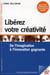 Libérez votre créativité - de l'imagination à l'innovation gagnante