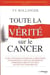 Toute la verité sur le cancer - ce que vous devez savoir sur la prévention, le diagnostic et tous les traitements complémentaires et naturels qui ont fait leurs preuves