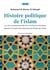Histoire politique de l'islam : La crise constitutionnelle de la civilisation islamique depuis la Grande Discorde jusqu'au Printemps Arabe