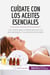 Cuidate con los aceites esenciales : Las claves para cuidarte gracias a la aromaterapia y los aceites esenciales