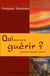 Qui donc va te guérir ? aujourd'hui la guérison intérieure