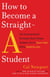 HOW TO BECOME A STRAIGHT-A STUDENT - THE UNCONVENTIONAL STRATEGIES REAL COLLEGE STUDENTS USE TO SCORE