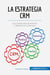 La estrategia CRM : Las claves para aumentar y fidelizar a la clientela