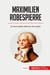 Maximilien Robespierre : El incorruptible defensor del pueblo