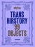 Trans hirstory in 99 objects