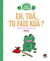 Eh toâ, tu fais koâ ?