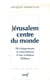 Jérusalem, centre du monde - développements et contestations d'une tradition biblique