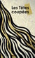 Les Têtes coupées
