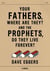 Your fathers, where are they? and the prophets, do they live forever?