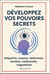Développez vos pouvoirs secrets : Télépathie, voyance, télékinésie, intuition, mediumnité, magnétisme