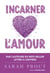 Incarner l'amour : Sept manières d'ouvrir votre coeur et de créer votre bonheur