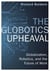 THE GLOBOTICS UPHEAVAL - GLOBALISATION, ROBOTICS AND THE FUTURE OF WORK