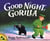 GOOD NIGHT, GORILLA