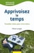 Apprivoisez le temps - travailler mieux pour vivre mieux