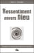 Ressentiment envers Dieu - échapper à la spirale descendante du reproche