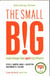 THE SMALL BIG - SMALL CHANGES THAT SPARK BIG INFLUENCE