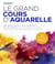 Le  grand cours d'aquarelle : apprenez toutes les techniques et les secrets pour peindre paysages, portraits, natures mortes et animaux