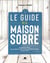 Le guide de la maison sobre : équipements & matériaux - les meilleurs choix pour dépenser moins au quotidien