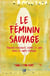 Le féminin sauvage - trouver puissance, esprit et joie dans le corps féminin