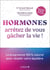 Hormones : arretez de vous gâcher la vie ! Le programme 100 % naturel pour rétablir votre équilibre