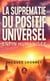La suprématie du positif universel enfin humanisé-e car unies et unis vers celle