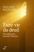 Faire vie du deuil - un guide pour surmonter l'épreuve de l'afflication