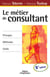 Le métier de consultant : Principes - méthodes - outils (5e édition)