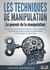 LES TECHNIQUES DE MANIPULATION - Le pouvoir de la manipulation : Comment analyser les gens autour de vous et utiliser des méthodes judicieuses issues de la psychologie pour les gagner à votre cause