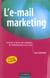 L'e-mail marketing - construire et lancer une campagne de marketing direct reussie via le mail