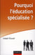 Pourquoi l'éducation spécialisée ?